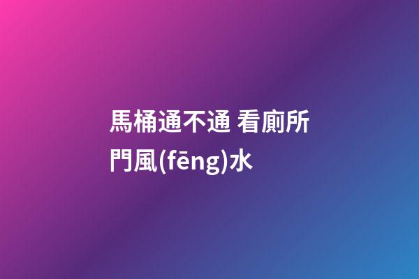 馬桶通不通 看廁所門風(fēng)水